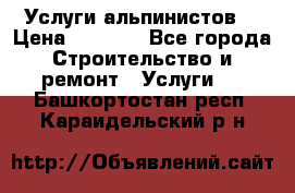 Услуги альпинистов. › Цена ­ 3 000 - Все города Строительство и ремонт » Услуги   . Башкортостан респ.,Караидельский р-н